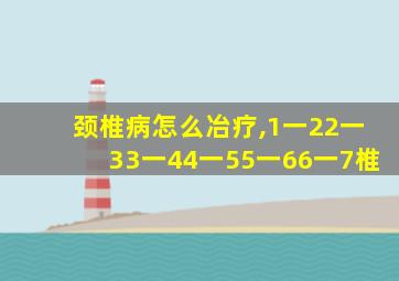 颈椎病怎么冶疗,1一22一33一44一55一66一7椎