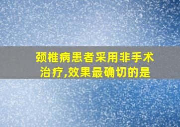 颈椎病患者采用非手术治疗,效果最确切的是