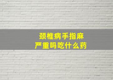 颈椎病手指麻严重吗吃什么药