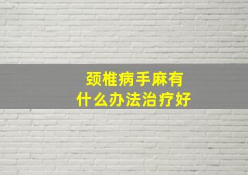 颈椎病手麻有什么办法治疗好