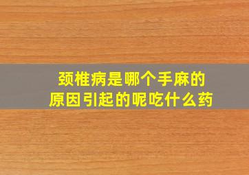 颈椎病是哪个手麻的原因引起的呢吃什么药