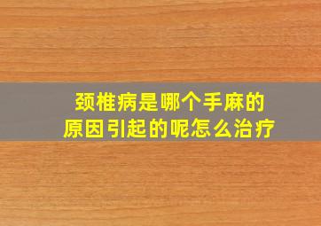 颈椎病是哪个手麻的原因引起的呢怎么治疗