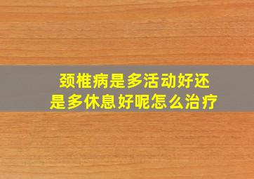 颈椎病是多活动好还是多休息好呢怎么治疗