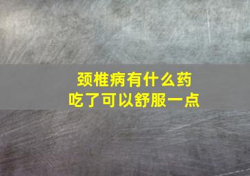 颈椎病有什么药吃了可以舒服一点