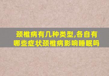 颈椎病有几种类型,各自有哪些症状颈椎病影响睡眠吗