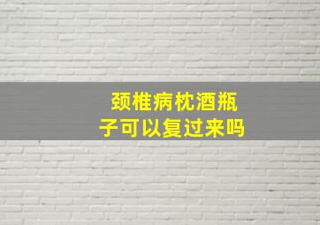 颈椎病枕酒瓶子可以复过来吗