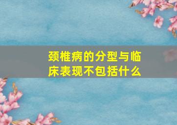 颈椎病的分型与临床表现不包括什么