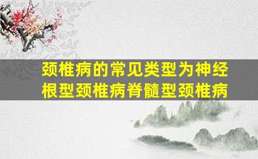 颈椎病的常见类型为神经根型颈椎病脊髓型颈椎病