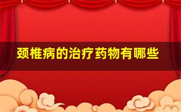 颈椎病的治疗药物有哪些