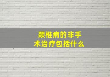 颈椎病的非手术治疗包括什么