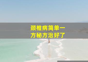 颈椎病简单一方秘方治好了