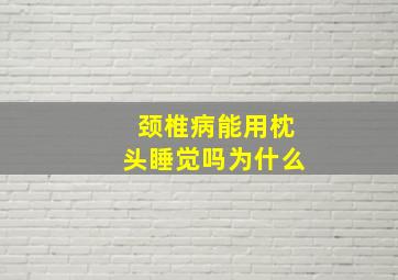 颈椎病能用枕头睡觉吗为什么