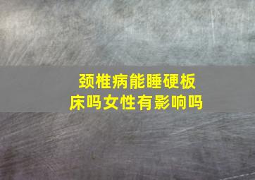 颈椎病能睡硬板床吗女性有影响吗