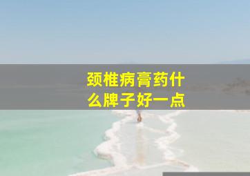 颈椎病膏药什么牌子好一点