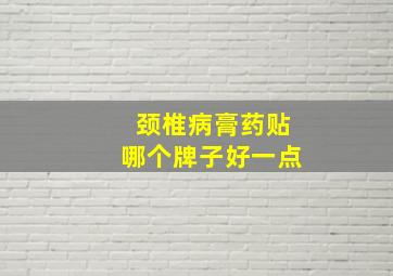 颈椎病膏药贴哪个牌子好一点