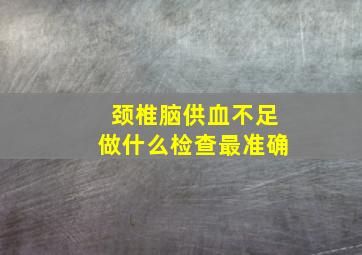 颈椎脑供血不足做什么检查最准确