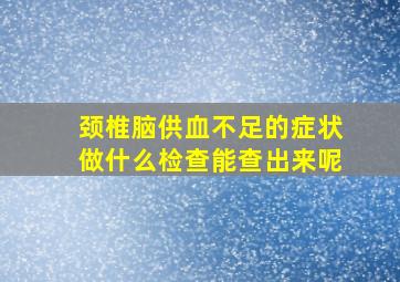 颈椎脑供血不足的症状做什么检查能查出来呢