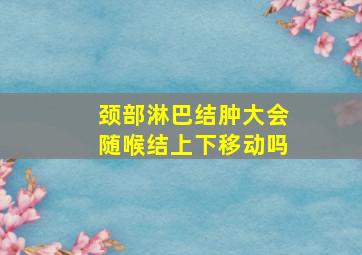 颈部淋巴结肿大会随喉结上下移动吗