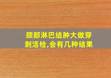 颈部淋巴结肿大做穿刺活检,会有几种结果