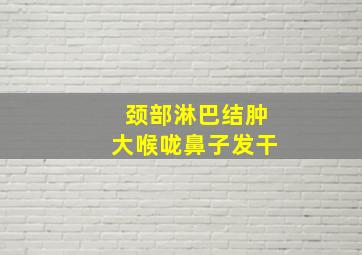 颈部淋巴结肿大喉咙鼻子发干