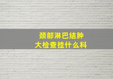 颈部淋巴结肿大检查挂什么科