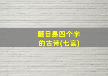 题目是四个字的古诗(七言)