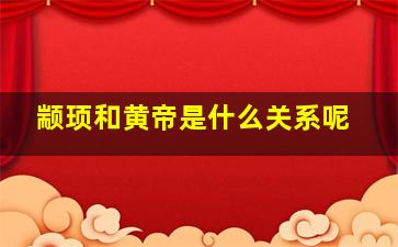 颛顼和黄帝是什么关系呢