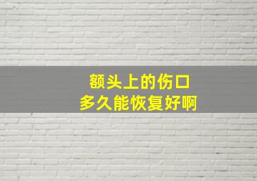 额头上的伤口多久能恢复好啊