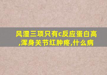 风湿三项只有c反应蛋白高,浑身关节红肿疼,什么病