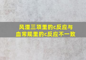 风湿三项里的c反应与血常规里的c反应不一致