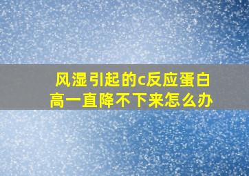 风湿引起的c反应蛋白高一直降不下来怎么办