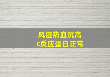 风湿热血沉高c反应蛋白正常