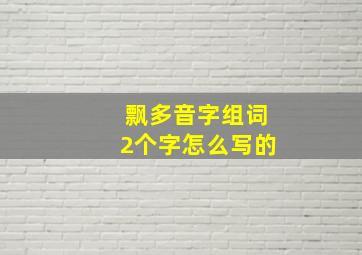 飘多音字组词2个字怎么写的