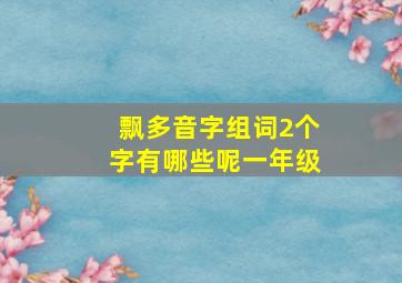 飘多音字组词2个字有哪些呢一年级