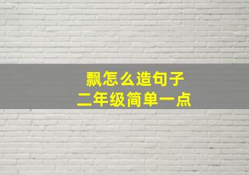 飘怎么造句子二年级简单一点