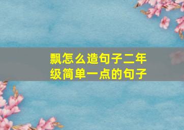 飘怎么造句子二年级简单一点的句子