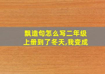 飘造句怎么写二年级上册到了冬天,我变成