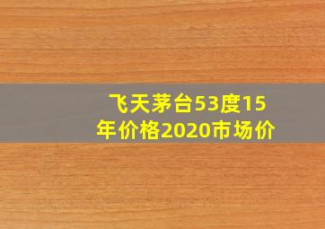 飞天茅台53度15年价格2020市场价