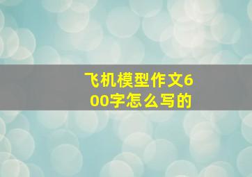 飞机模型作文600字怎么写的