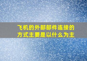 飞机的外部部件连接的方式主要是以什么为主