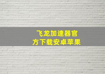 飞龙加速器官方下载安卓苹果