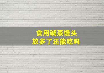 食用碱蒸馒头放多了还能吃吗