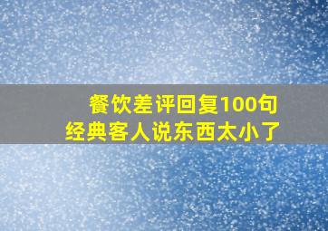 餐饮差评回复100句经典客人说东西太小了