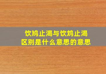 饮鸠止渴与饮鸩止渴区别是什么意思的意思