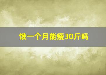 饿一个月能瘦30斤吗