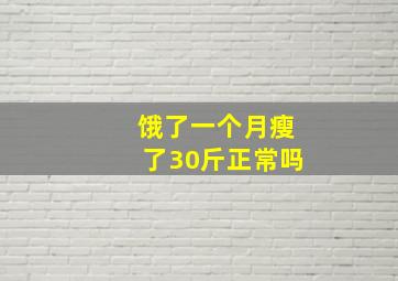 饿了一个月瘦了30斤正常吗