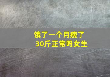 饿了一个月瘦了30斤正常吗女生