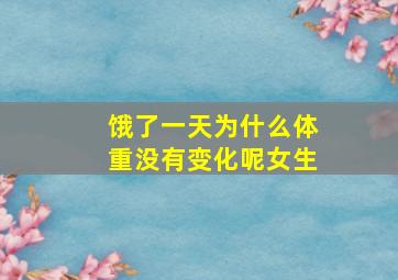 饿了一天为什么体重没有变化呢女生