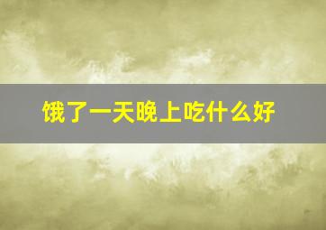 饿了一天晚上吃什么好