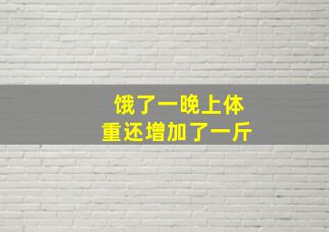 饿了一晚上体重还增加了一斤